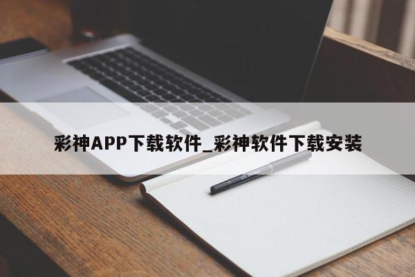 彩神APP下载软件_彩神软件下载安装