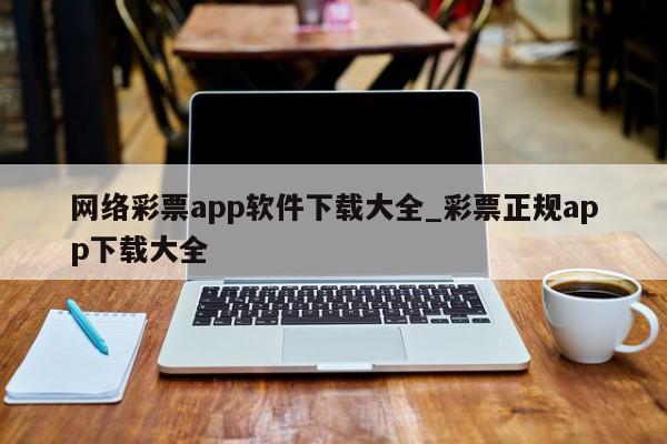 网络彩票app软件下载大全_彩票正规app下载大全