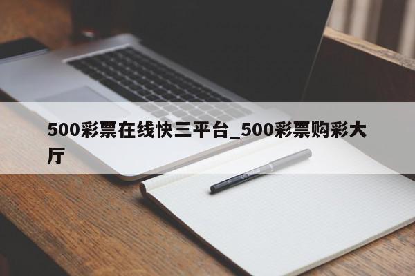 500彩票在线快三平台_500彩票购彩大厅