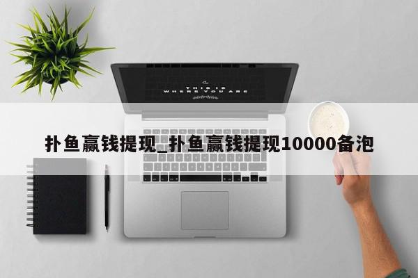 扑鱼赢钱提现_扑鱼赢钱提现10000备泡